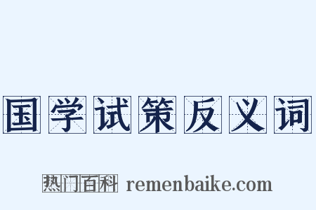 国学试策反义词是什么意思的图片